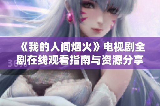《我的人间烟火》电视剧全剧在线观看指南与资源分享