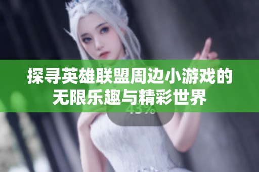 探寻英雄联盟周边小游戏的无限乐趣与精彩世界
