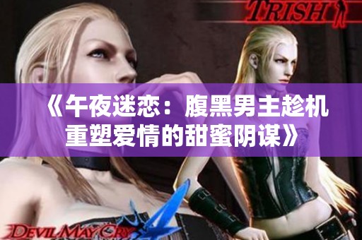 《午夜迷恋：腹黑男主趁机重塑爱情的甜蜜阴谋》