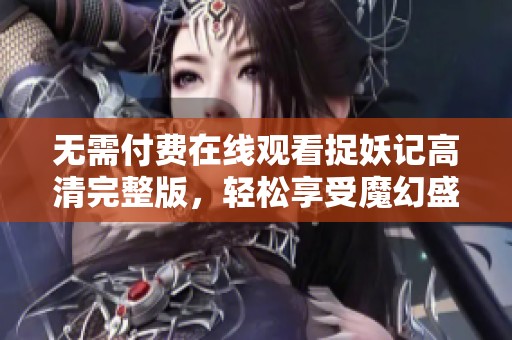 无需付费在线观看捉妖记高清完整版，轻松享受魔幻盛宴