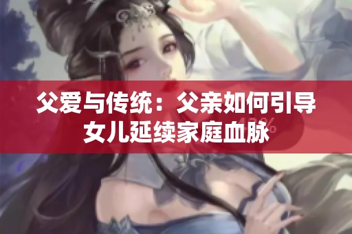父爱与传统：父亲如何引导女儿延续家庭血脉
