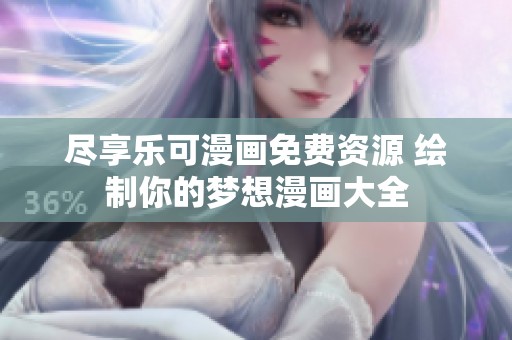 尽享乐可漫画免费资源 绘制你的梦想漫画大全