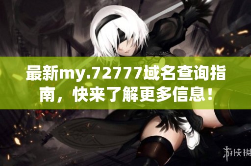 最新my.72777域名查询指南，快来了解更多信息！