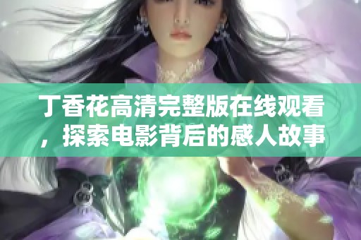 丁香花高清完整版在线观看，探索电影背后的感人故事