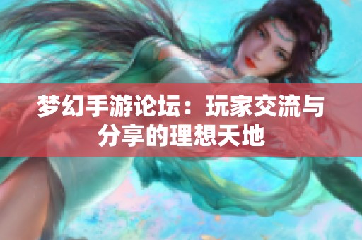 梦幻手游论坛：玩家交流与分享的理想天地