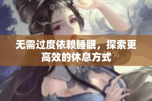 无需过度依赖睡眠，探索更高效的休息方式