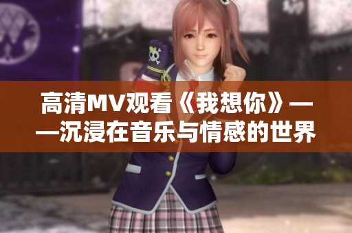 高清MV观看《我想你》——沉浸在音乐与情感的世界里
