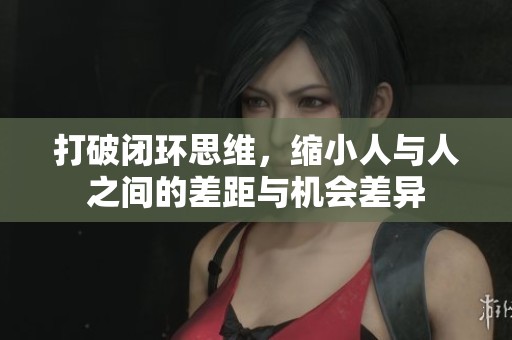 打破闭环思维，缩小人与人之间的差距与机会差异