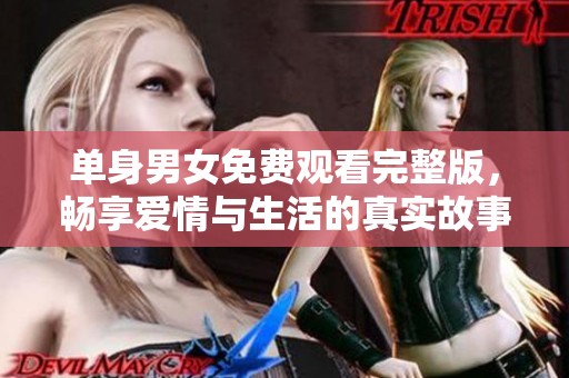 单身男女免费观看完整版，畅享爱情与生活的真实故事