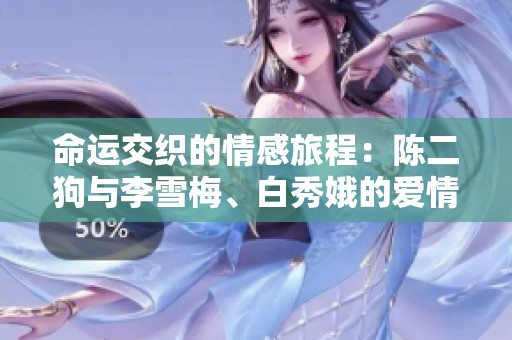 命运交织的情感旅程：陈二狗与李雪梅、白秀娥的爱情纷争