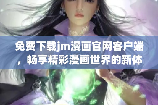免费下载jm漫画官网客户端，畅享精彩漫画世界的新体验