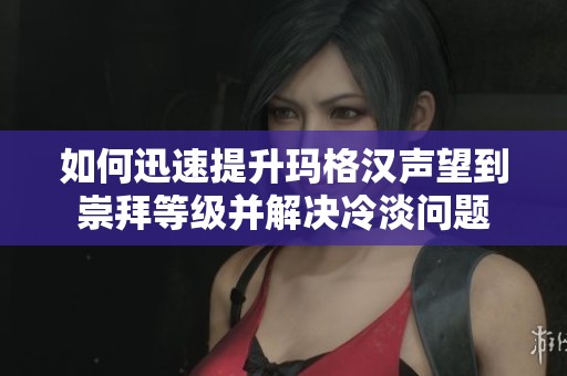 如何迅速提升玛格汉声望到崇拜等级并解决冷淡问题