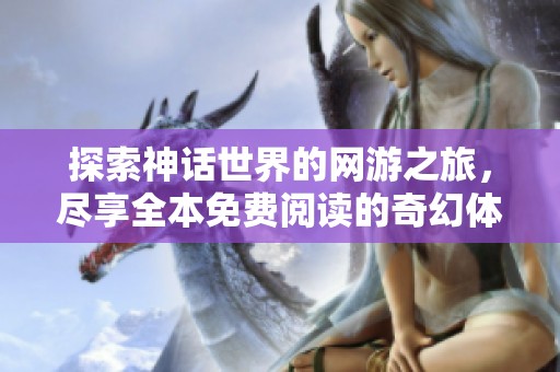 探索神话世界的网游之旅，尽享全本免费阅读的奇幻体验
