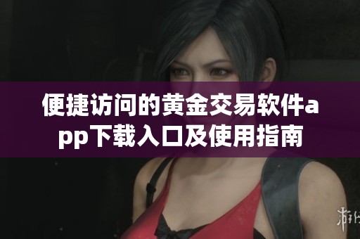 便捷访问的黄金交易软件app下载入口及使用指南