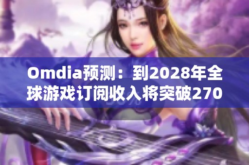 Omdia预测：到2028年全球游戏订阅收入将突破270亿美元
