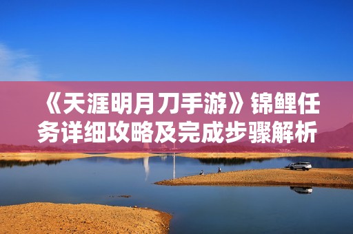 《天涯明月刀手游》锦鲤任务详细攻略及完成步骤解析