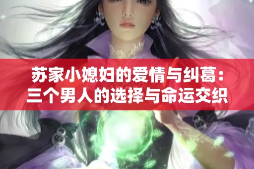 苏家小媳妇的爱情与纠葛：三个男人的选择与命运交织