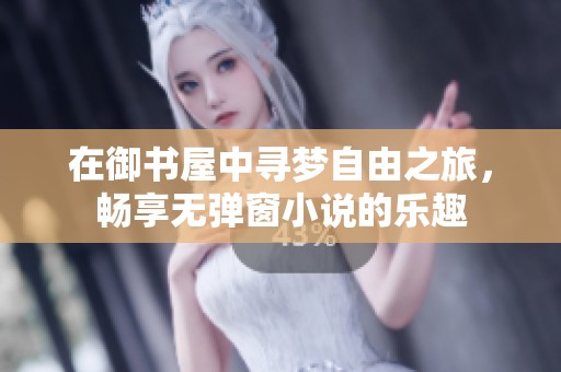 在御书屋中寻梦自由之旅，畅享无弹窗小说的乐趣