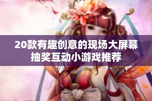 20款有趣创意的现场大屏幕抽奖互动小游戏推荐