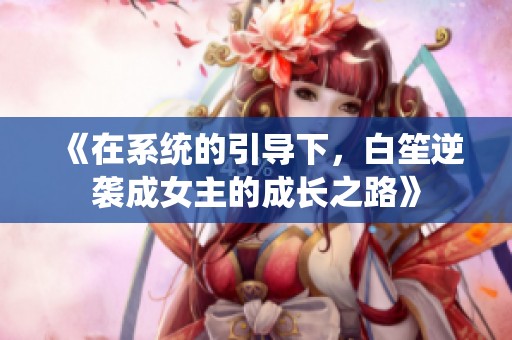 《在系统的引导下，白笙逆袭成女主的成长之路》