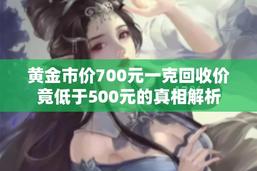 黄金市价700元一克回收价竟低于500元的真相解析
