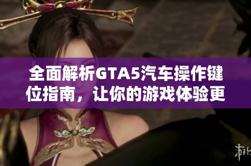 全面解析GTA5汽车操作键位指南，让你的游戏体验更畅快