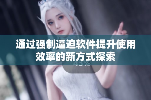 通过强制逼迫软件提升使用效率的新方式探索