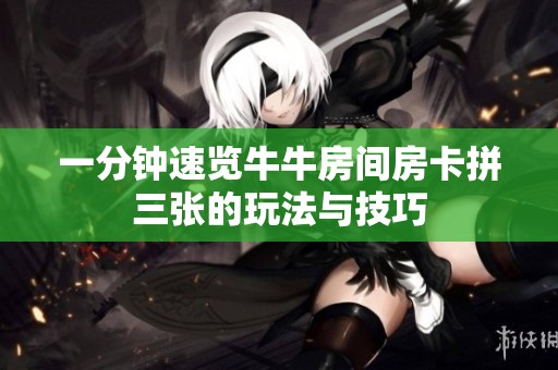 一分钟速览牛牛房间房卡拼三张的玩法与技巧