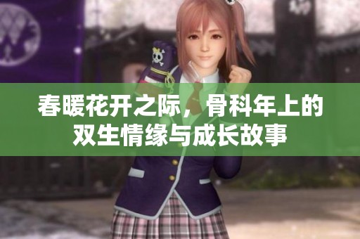 春暖花开之际，骨科年上的双生情缘与成长故事