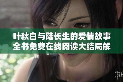 叶秋白与陆长生的爱情故事全书免费在线阅读大结局解析