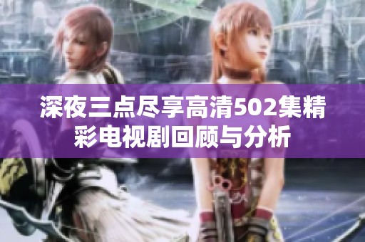 深夜三点尽享高清502集精彩电视剧回顾与分析