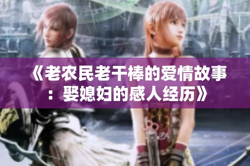 《老农民老干棒的爱情故事：娶媳妇的感人经历》