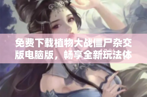 免费下载植物大战僵尸杂交版电脑版，畅享全新玩法体验