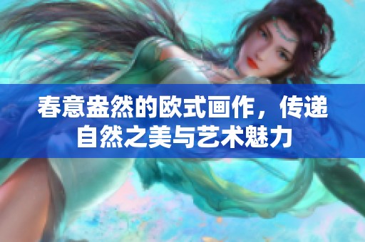 春意盎然的欧式画作，传递自然之美与艺术魅力