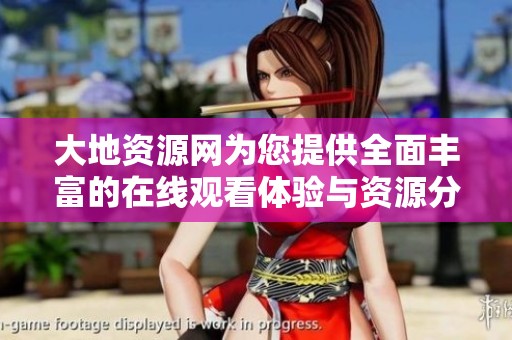 大地资源网为您提供全面丰富的在线观看体验与资源分享