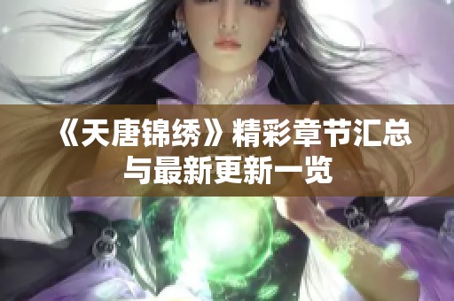 《天唐锦绣》精彩章节汇总与最新更新一览