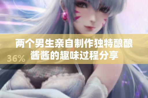 两个男生亲自制作独特酿酿酱酱的趣味过程分享