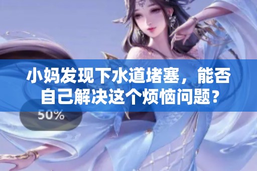 小妈发现下水道堵塞，能否自己解决这个烦恼问题？