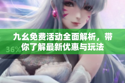 九幺免费活动全面解析，带你了解最新优惠与玩法