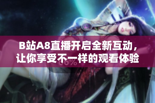 B站A8直播开启全新互动，让你享受不一样的观看体验