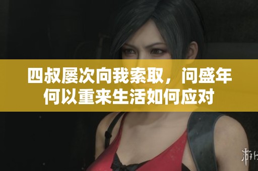 四叔屡次向我索取，问盛年何以重来生活如何应对