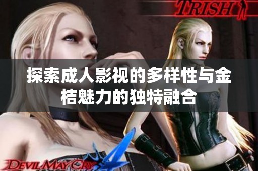 探索成人影视的多样性与金桔魅力的独特融合