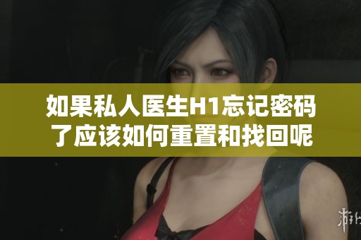 如果私人医生H1忘记密码了应该如何重置和找回呢
