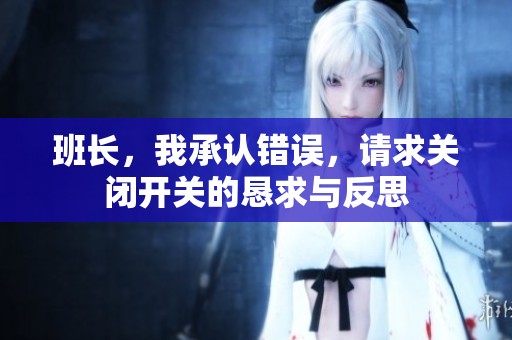 班长，我承认错误，请求关闭开关的恳求与反思