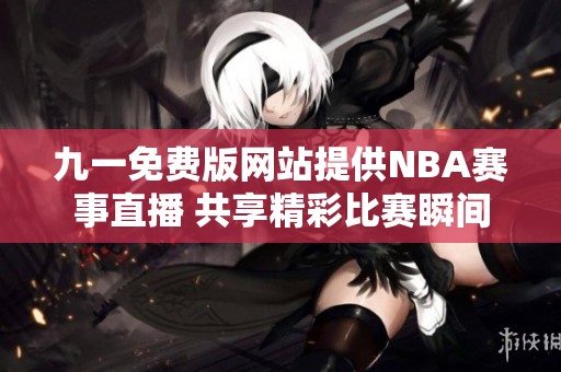 九一免费版网站提供NBA赛事直播 共享精彩比赛瞬间