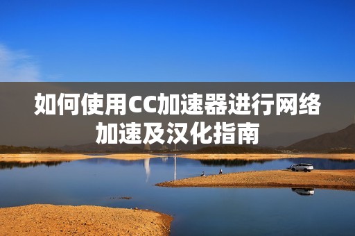 如何使用CC加速器进行网络加速及汉化指南