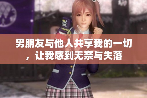 男朋友与他人共享我的一切，让我感到无奈与失落