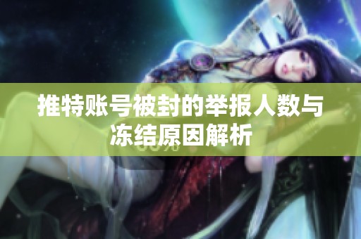 推特账号被封的举报人数与冻结原因解析