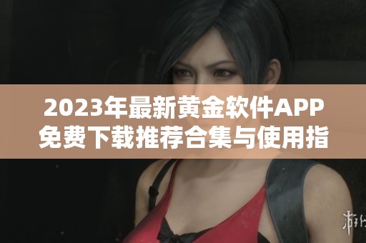 2023年最新黄金软件APP免费下载推荐合集与使用指南