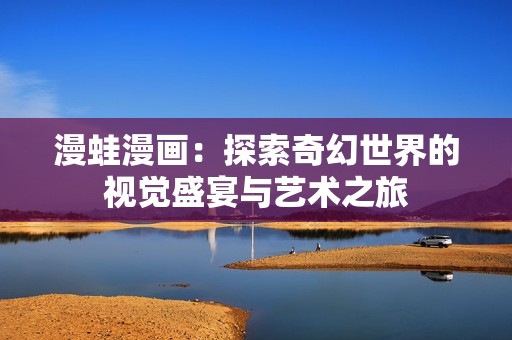 漫蛙漫画：探索奇幻世界的视觉盛宴与艺术之旅